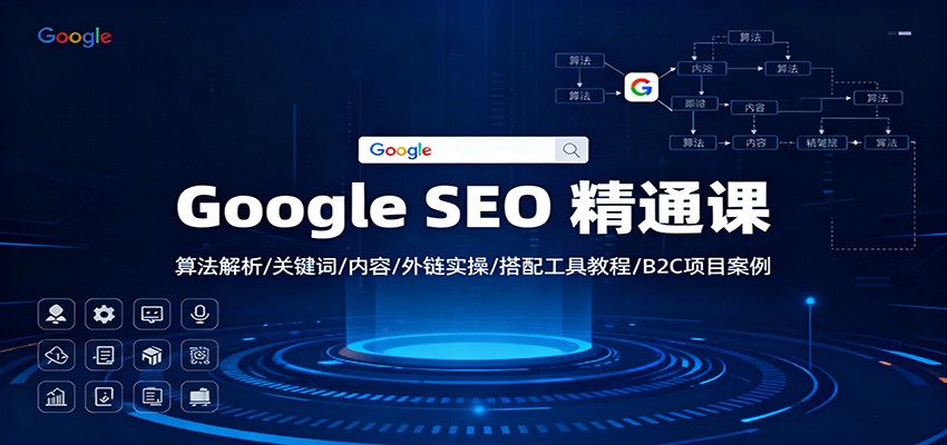 Google SEO 精通课：算法解析/关键词/内容/外链实操/搭配工具教程/B2C项目案例