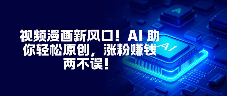 (16646期)视频漫画新风口!AI 助你轻松原创,涨粉赚钱两不误!