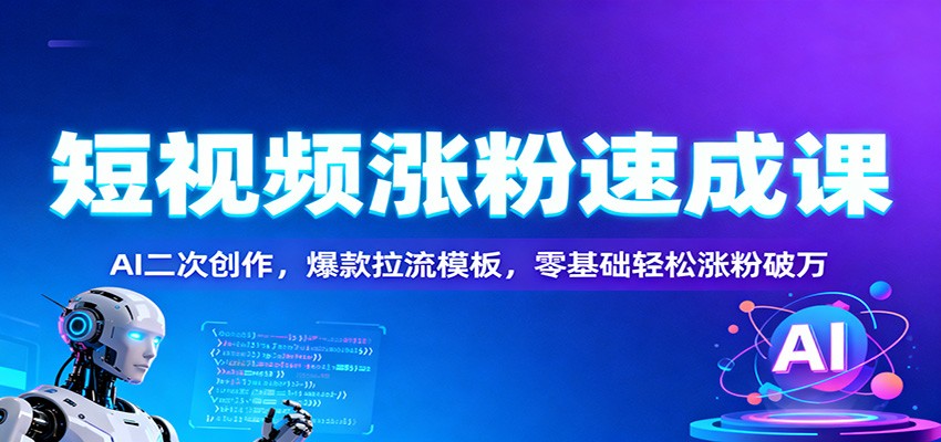 短视频涨粉速成课：AI二次创作，爆款拉流模板，零基础轻松涨粉破万