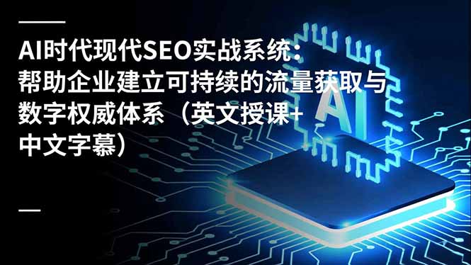 (16760期)AI时代现代SEO实战系统:帮助企业建立可持续的流量获取与数字权威体系(英文授课+中文字幕)