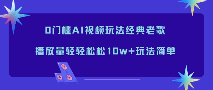 0门槛AI视频玩法经典老歌，播放量轻轻松松10w+玩法简单