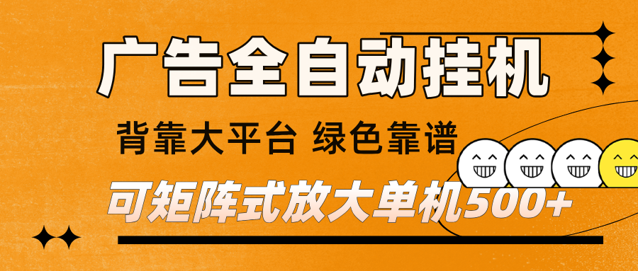 广告全自动挂机 单机单日500+ 矩阵放大 背靠大平台 绿色稳定 新手小白轻松玩转