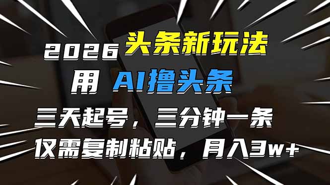 (17351期)2026最新头条玩法,用AI撸头条,3天必起号,3分钟1条,只需要复制粘贴,简单月入3W+