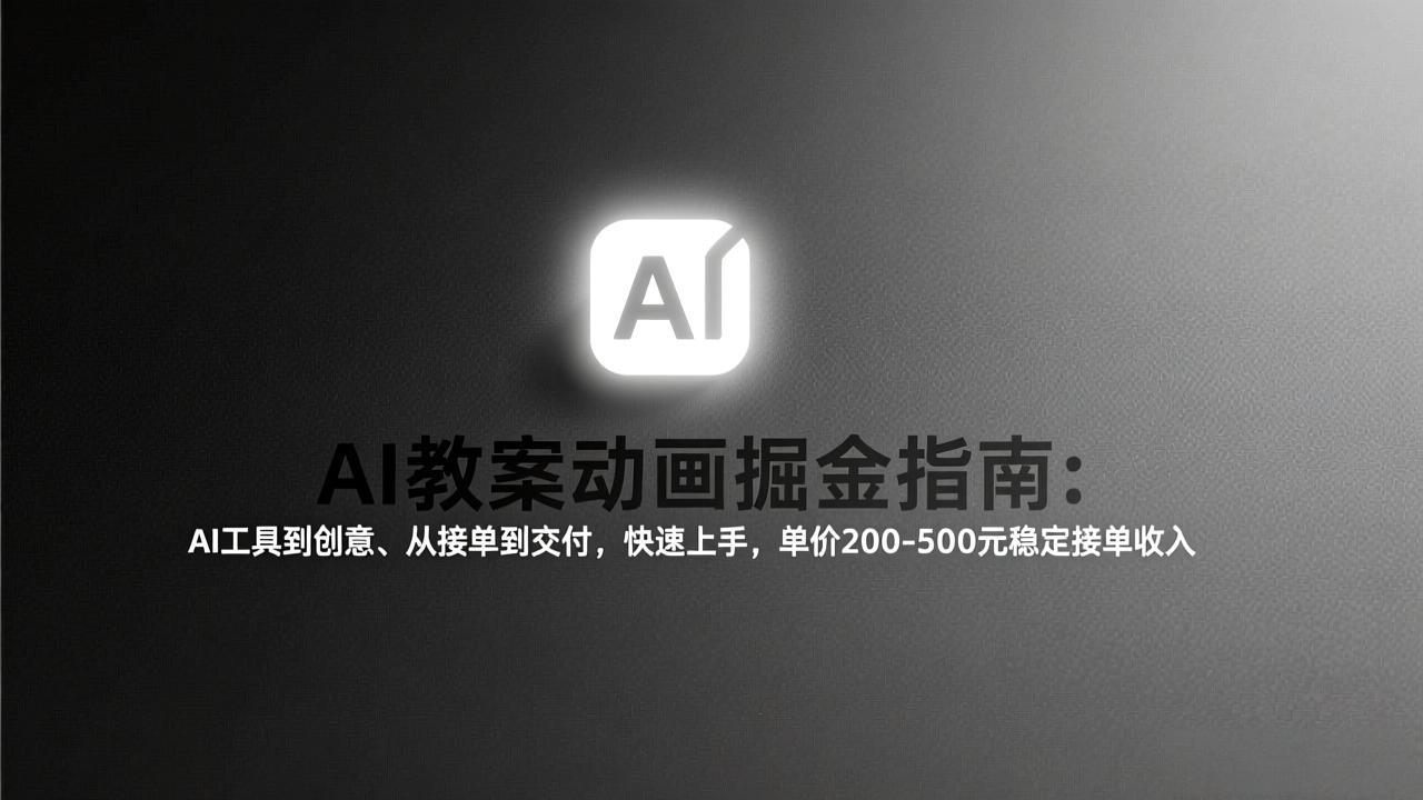 （17349期）AI教案动画掘金指南：从工具到创意、从接单到交付，快速上手，单价200-500元稳定接单收入