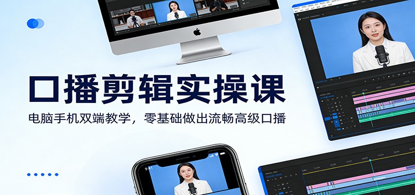 口播剪辑实操课：电脑手机双端教学，零基础做出流畅高级口播