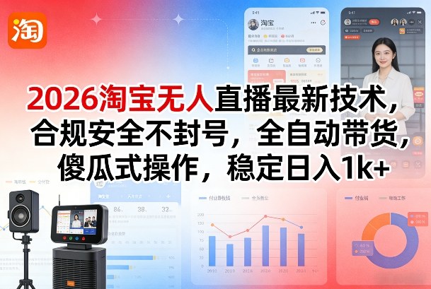 2026淘宝无人直播最新技术，合规安全不封号，全自动带货，傻瓜式操作，稳定日入1k+