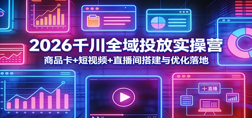 2026千川全域投放实操营：商品卡+短视频+直播间搭建与优化落地